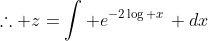\therefore z=\int e^{-2\log x}\, dx
