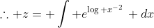 \therefore z= \int e^{\log x^{-2}}\, dx