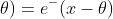 f(x;\theta)=e^-(x-\theta)