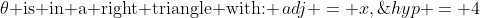 \theta\text{ is in a right triangle with: }\,adj = x,\;hyp = 4