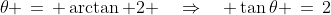 \theta \,=\, \arctan 2 \quad\Rightarrow\quad \tan\theta \,=\,2