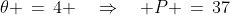 \theta \,=\,4 \quad\Rightarrow\quad P \,=\,37