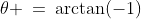 \theta \:=\:\arctan(-1)