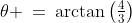 \theta \:=\:\arctan\left(\tfrac{4}{3}\right)