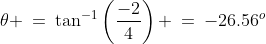 \theta \:=\:\tan^{-1}\left(\frac{-2}{4}\right) \:=\:-26.56^o