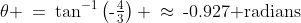 \theta \:=\:\tan^{-1}\left(\text{-}\tfrac{4}{3}\right) \:\approx\:\text{-}0.927\text{ radians}