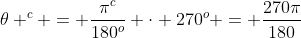 \theta ^c = \dfrac{\pi^c}{180^o} \cdot 270^o = \dfrac{270\pi}{180}
