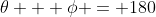\theta + \phi = 180
