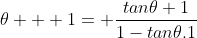 \theta + 1= \frac{tan\theta+1}{1-tan\theta.1}