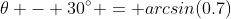 \theta - 30^\circ = arcsin(0.7)