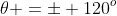 \theta =\pm 120^o