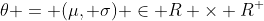 \theta = (\mu, \sigma) \in R \times R^{+}