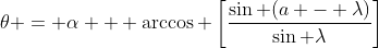 \theta = \alpha + \arccos \left[\frac{\sin (a - \lambda)}{\sin \lambda}\right]