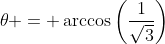 \theta = \arccos\left(\frac{1}{\sqrt{3}}\right)