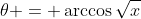\theta = \arccos{\sqrt{x}}