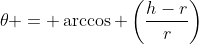 \theta = \arccos \left(\frac{h-r}{r}\right)