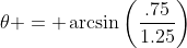 \theta = \arcsin\left(\frac{.75}{1.25}\right)