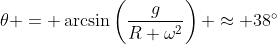 \theta = \arcsin\left(\frac{g}{R \omega^2}\right) \approx 38^\circ
