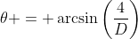 \theta = \arcsin{\left(\frac{4}{D}\right)}