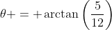 \theta = \arctan\left(\dfrac{5}{12}\right)