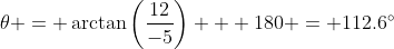 \theta = \arctan\left(\frac{12}{-5}\right) + 180 = 112.6^{\circ}