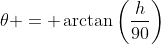 \theta = \arctan\left(\frac{h}{90}\right)