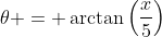 \theta = \arctan\left(\frac{x}{5}\right)
