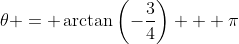 \theta = \arctan\left(-\frac{3}{4}\right) + \pi