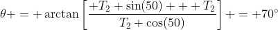\theta = \arctan\left[\frac{ T_2 \sin(50) + T_2}{T_2 \cos(50)}\right] = 70^\circ