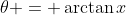 \theta = \arctan{x}