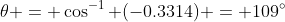 \theta = \cos^{-1} (-0.3314) = 109^{\circ}
