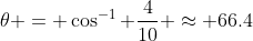 \theta = \cos^{-1} \frac{4}{10} \approx 66.4