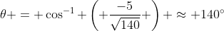 \theta = \cos^{-1} \left( \frac{-5}{\sqrt{140}} \right) \approx 140^\circ