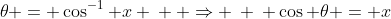 \theta = \cos^{-1} x \: \: \Rightarrow \: \: \cos \theta = x