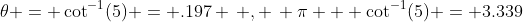 \theta = \cot^{-1}(5) = .197 \, , \, \pi + \cot^{-1}(5) = 3.339
