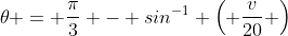 \theta = \frac{\pi}{3} - sin^{-1} \left( \frac{v}{20} \right)