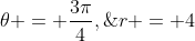 \theta = \frac{3\pi}{4},\;r = 4