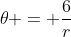 \theta = \frac{6}{r}