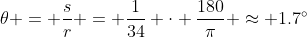 \theta = \frac{s}{r} = \frac{1}{34} \cdot \frac{180}{\pi} \approx 1.7^\circ