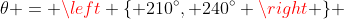 \theta = \left \{ 210^\circ, 240^\circ \right \} 