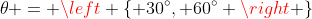 \theta = \left \{ 30^\circ, 60^\circ \right \}