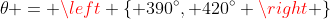 \theta = \left \{ 390^\circ, 420^\circ \right \}