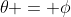 \theta = \phi