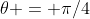 \theta = \pi/4