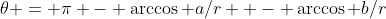 \theta = \pi - \arccos a/r  - \arccos b/r
