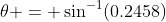 \theta = \sin^{-1}(0.2458)