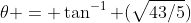 \theta = \tan^{-1} (\sqrt{43/5})