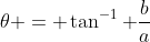 \theta = \tan^{-1} \frac{b}{a}