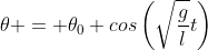 \theta = \theta_0 cos\left(\sqrt{\frac{g}{l}}t\right)
