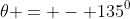 \theta = - 135^0